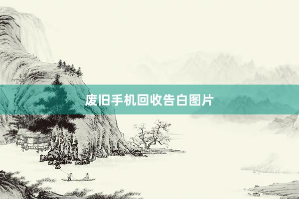 废旧手机回收告白图片