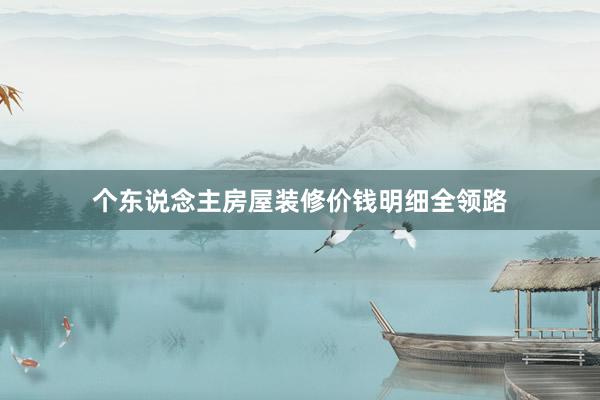 个东说念主房屋装修价钱明细全领路